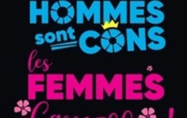 Les Hommes sont cons, les Femmes casse couilles !