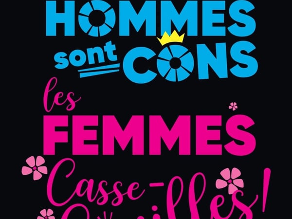 Les Hommes sont cons, les Femmes casse couilles !